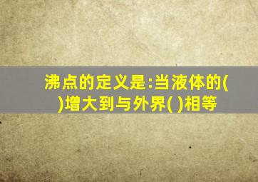 沸点的定义是:当液体的( )增大到与外界( )相等